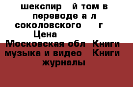 шекспир 2-й том в переводе а.л.соколовского 1894г. › Цена ­ 25 000 - Московская обл. Книги, музыка и видео » Книги, журналы   . Московская обл.